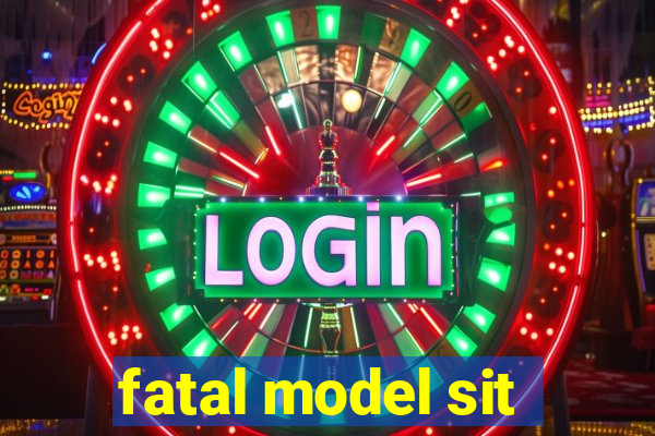 fatal model sit